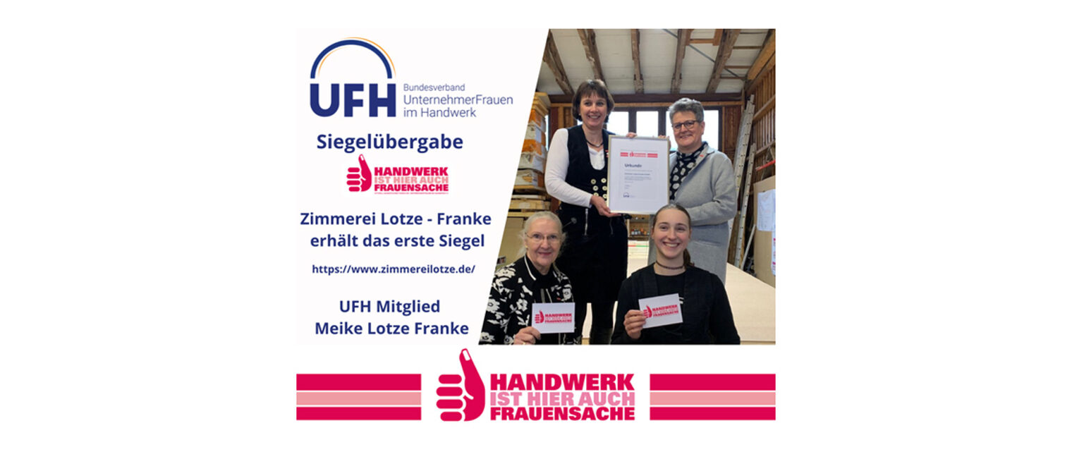 Die Zimmerei Lotze-Franke hatte sich als allererster Betrieb um das Siegel bemüht und wurde daher als erstes Unternehmen von der UFH-Bundesvorsitzenden Frau Tatjana Lanvermann persönlich im Betrieb ausgezeichnet.
