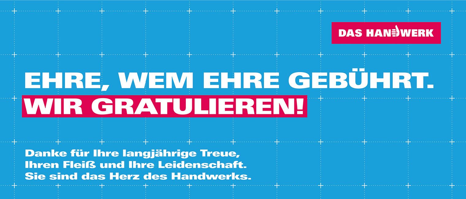 Ehre, wem Ehre gebührt. Wir gratulieren! Danke für Ihre langjährige Treue, Ihren Fleiß und Ihre Leidenschaft. Sie sind das Herz des Handwerks. Ehre, wem Ehre gebührt. Wir gratulieren! Danke für Ihre langjährige Treue, Ihren Fleiß und Ihre Leidenschaft. Sie sind das Herz des Handwerks.